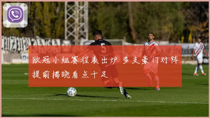 欧冠小组赛程表出炉 多支豪门对阵提前揭晓看点十足