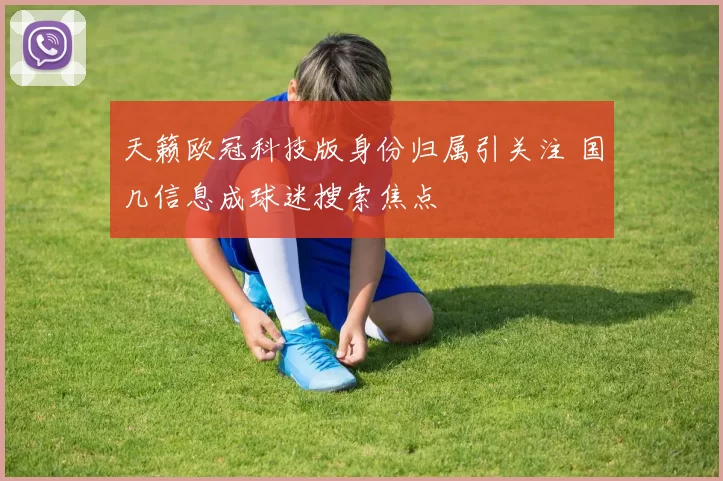 天籁欧冠科技版身份归属引关注 国几信息成球迷搜索焦点
