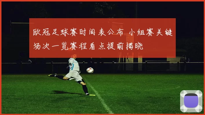 欧冠足球赛时间表公布 小组赛关键场次一览赛程看点提前揭晓