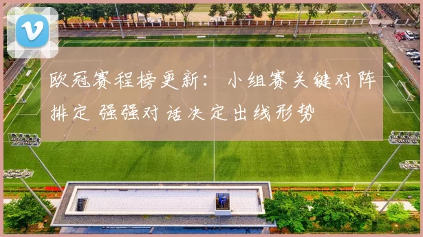 欧冠赛程榜更新：小组赛关键对阵排定 强强对话决定出线形势