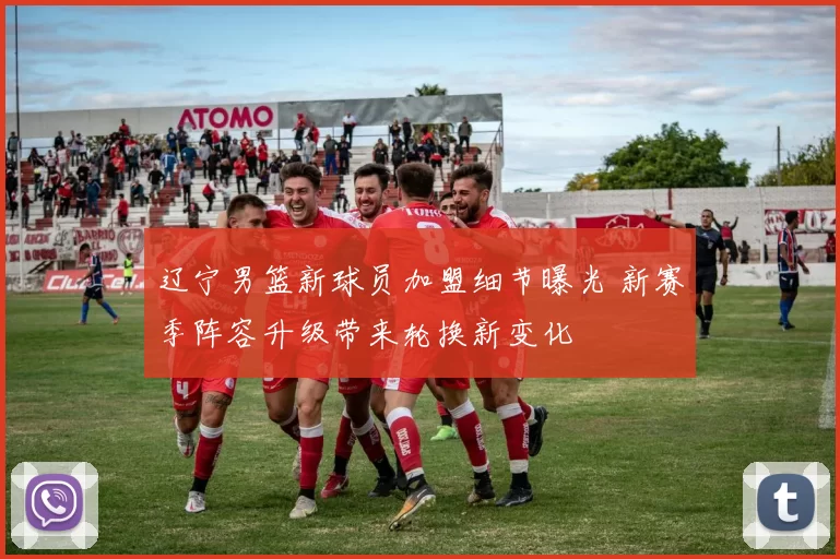 辽宁男篮新球员加盟细节曝光 新赛季阵容升级带来轮换新变化