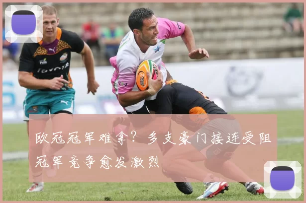 欧冠冠军难拿？多支豪门接连受阻冠军竞争愈发激烈