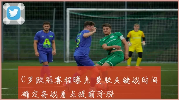 C罗欧冠赛程曝光 曼联关键战时间确定备战看点提前浮现