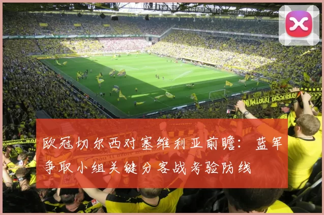 欧冠切尔西对塞维利亚前瞻：蓝军争取小组关键分客战考验防线