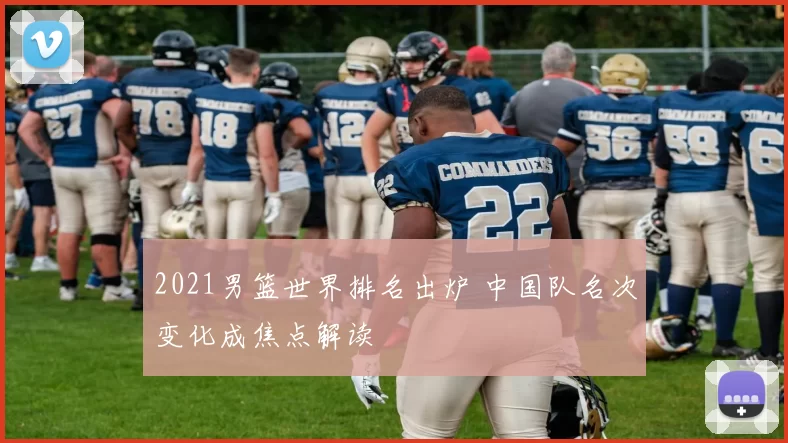 2021男篮世界排名出炉 中国队名次变化成焦点解读