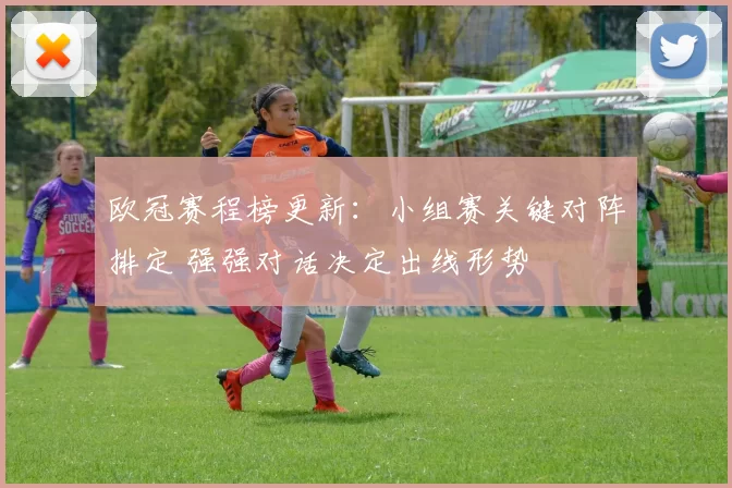 欧冠赛程榜更新：小组赛关键对阵排定 强强对话决定出线形势