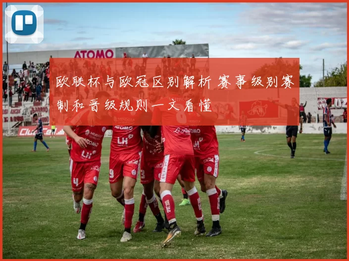 欧联杯与欧冠区别解析 赛事级别赛制和晋级规则一文看懂