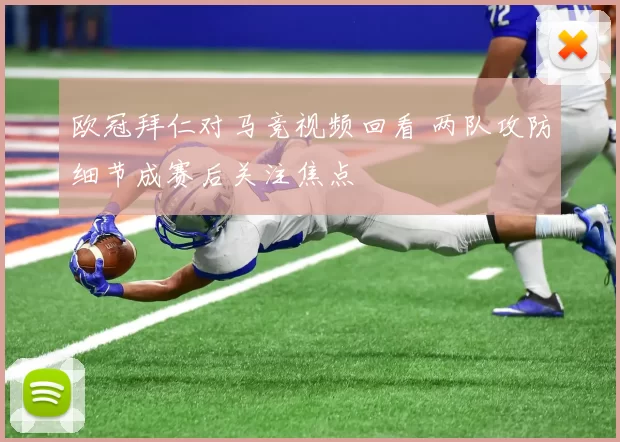 欧冠拜仁对马竞视频回看 两队攻防细节成赛后关注焦点