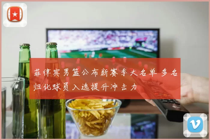 菲律宾男篮公布新赛季大名单 多名归化球员入选提升冲击力