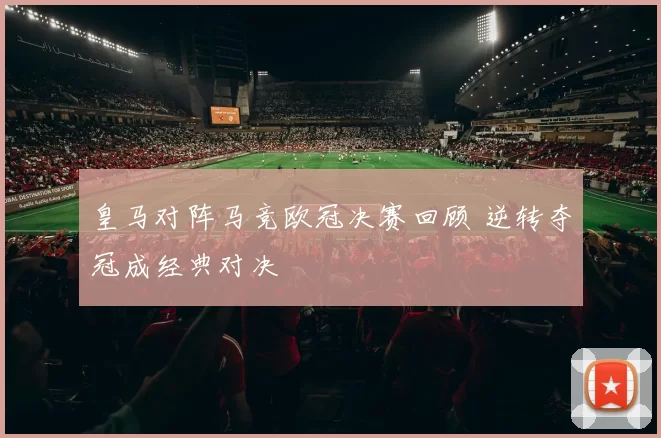 皇马对阵马竞欧冠决赛回顾 逆转夺冠成经典对决