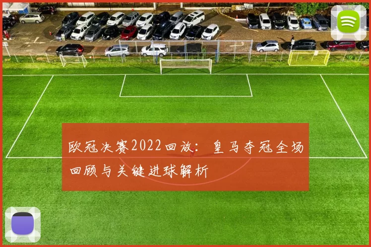 欧冠决赛2022回放：皇马夺冠全场回顾与关键进球解析