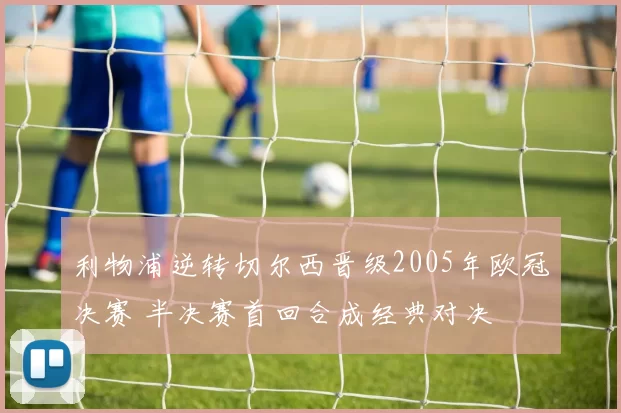 利物浦逆转切尔西晋级2005年欧冠决赛 半决赛首回合成经典对决