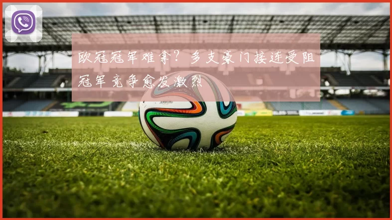 欧冠冠军难拿?多支豪门接连受阻冠军竞争愈发激烈