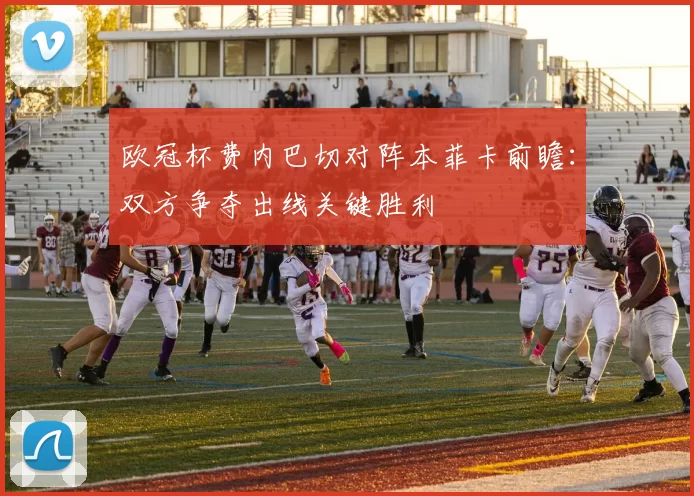 欧冠杯费内巴切对阵本菲卡前瞻：双方争夺出线关键胜利