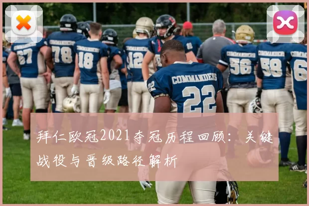 拜仁欧冠2021夺冠历程回顾:关键战役与晋级路径解析