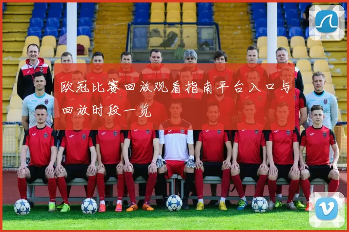 欧冠比赛回放观看指南平台入口与回放时段一览