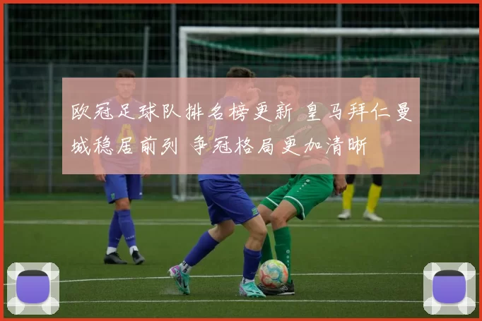 欧冠足球队排名榜更新 皇马拜仁曼城稳居前列 争冠格局更加清晰