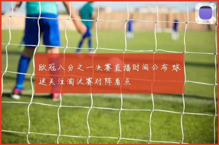 欧冠八分之一决赛直播时间公布 球迷关注淘汰赛对阵看点