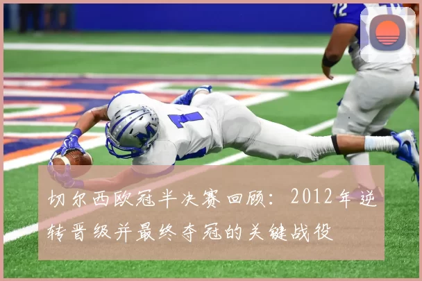 切尔西欧冠半决赛回顾：2012年逆转晋级并最终夺冠的关键战役
