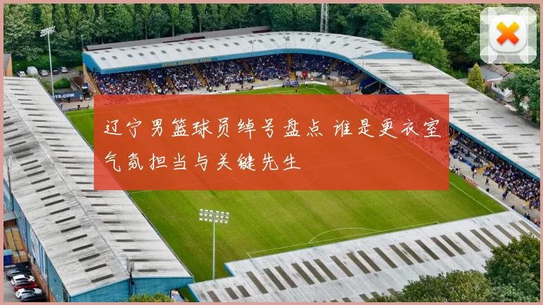 辽宁男篮球员绰号盘点 谁是更衣室气氛担当与关键先生