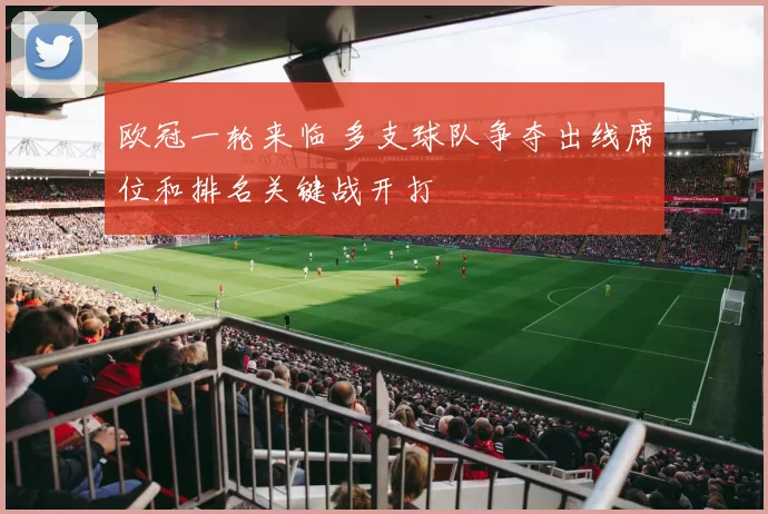 欧冠一轮来临 多支球队争夺出线席位和排名关键战开打