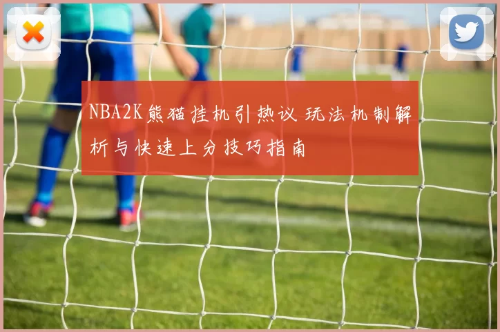 NBA2K熊猫挂机引热议 玩法机制解析与快速上分技巧指南