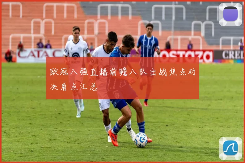 欧冠八强直播前瞻八队出战焦点对决看点汇总