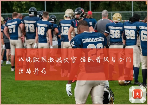 昨晚欧冠激战收官 强队晋级与冷门出局并存