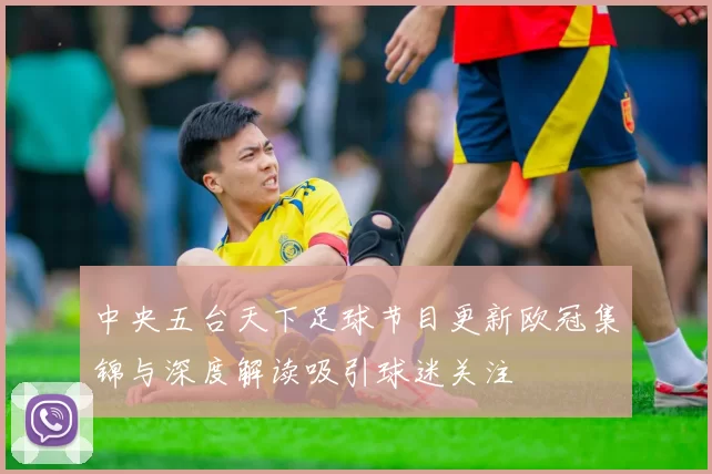 中央五台天下足球节目更新欧冠集锦与深度解读吸引球迷关注