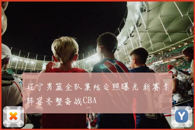 辽宁男篮全队集结合照曝光 新赛季阵容齐整备战CBA