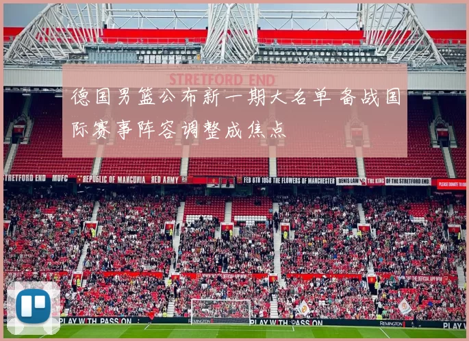 德国男篮公布新一期大名单 备战国际赛事阵容调整成焦点