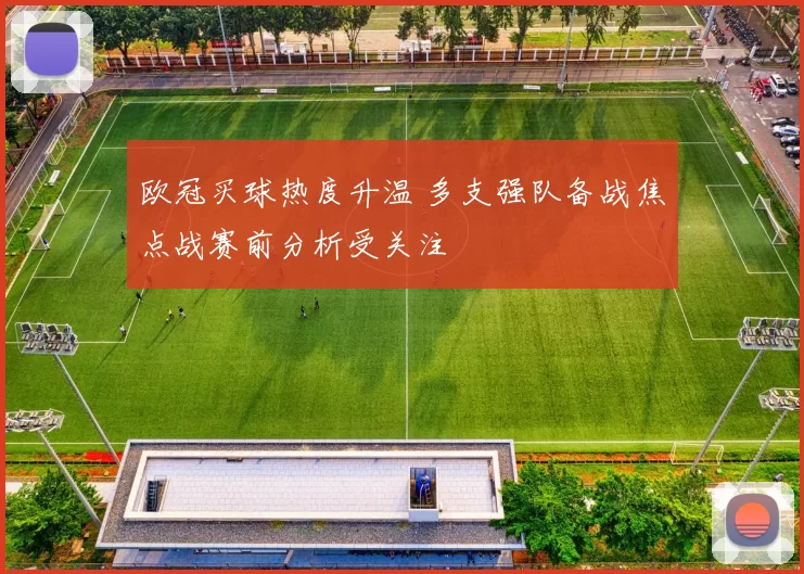 欧冠买球热度升温 多支强队备战焦点战赛前分析受关注