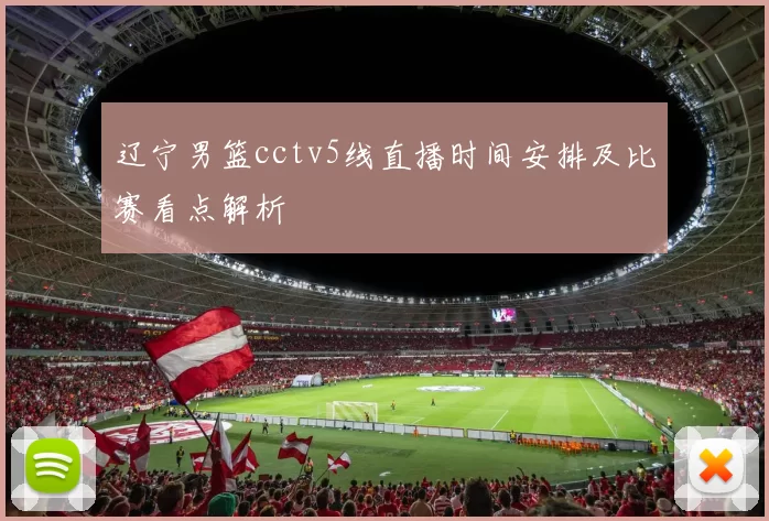 辽宁男篮cctv5线直播时间安排及比赛看点解析