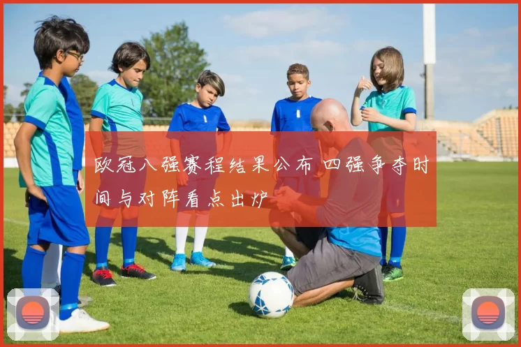 欧冠八强赛程结果公布 四强争夺时间与对阵看点出炉