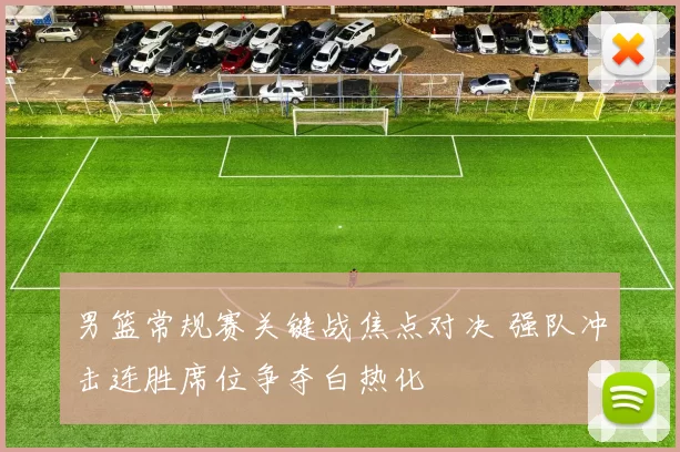 男篮常规赛关键战焦点对决 强队冲击连胜席位争夺白热化