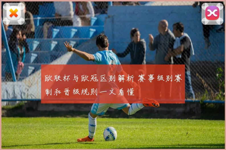 欧联杯与欧冠区别解析 赛事级别赛制和晋级规则一文看懂