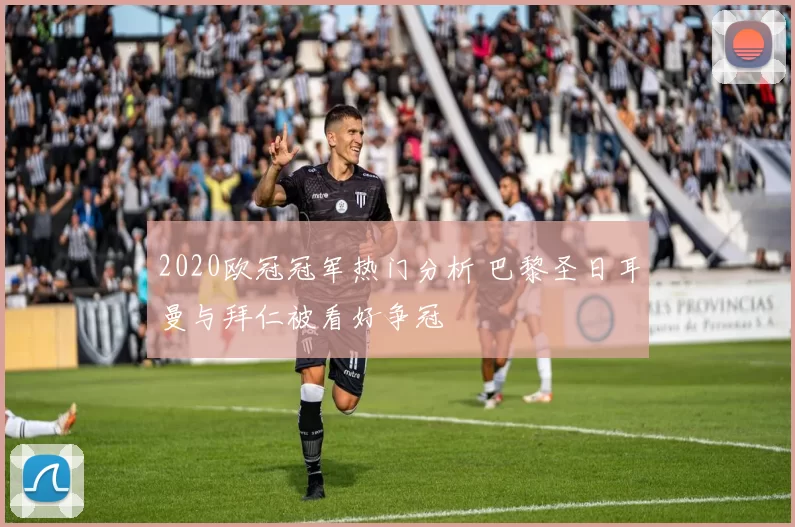 2020欧冠冠军热门分析 巴黎圣日耳曼与拜仁被看好争冠