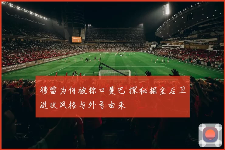 穆雷为何被称口曼巴 探秘掘金后卫进攻风格与外号由来