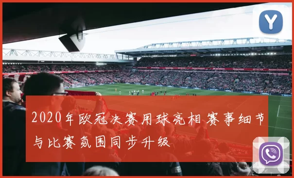 2020年欧冠决赛用球亮相 赛事细节与比赛氛围同步升级