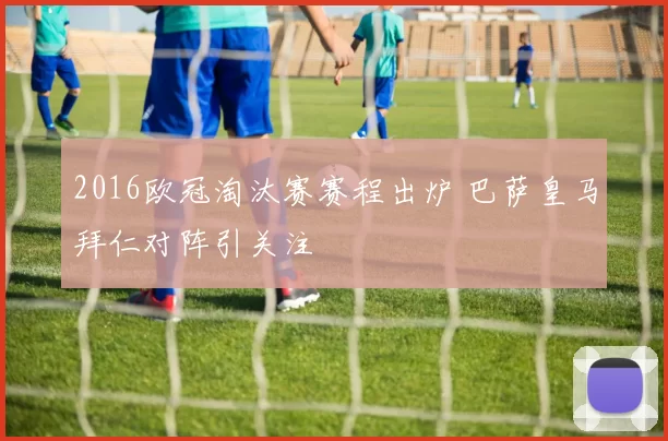2016欧冠淘汰赛赛程出炉 巴萨皇马拜仁对阵引关注