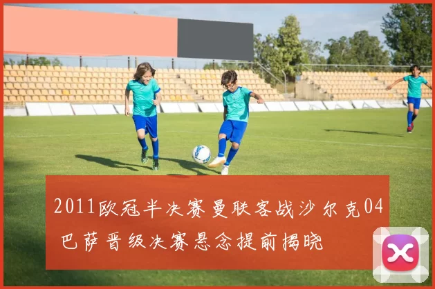 2011欧冠半决赛曼联客战沙尔克04 巴萨晋级决赛悬念提前揭晓