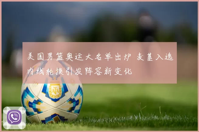 美国男篮奥运大名单出炉 麦基入选内线轮换引发阵容新变化