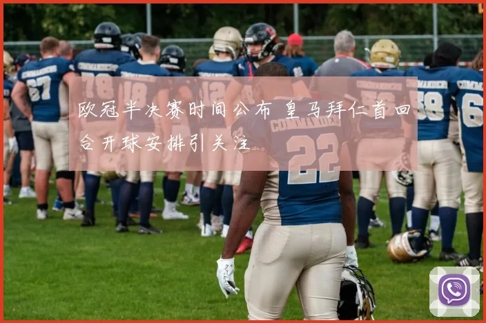 欧冠半决赛时间公布 皇马拜仁首回合开球安排引关注