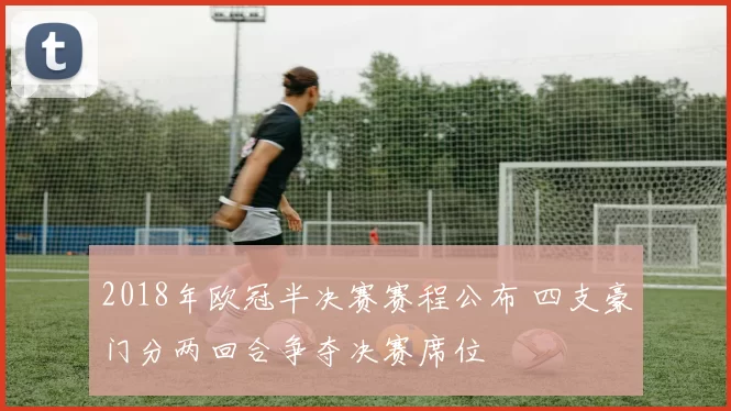 2018年欧冠半决赛赛程公布 四支豪门分两回合争夺决赛席位