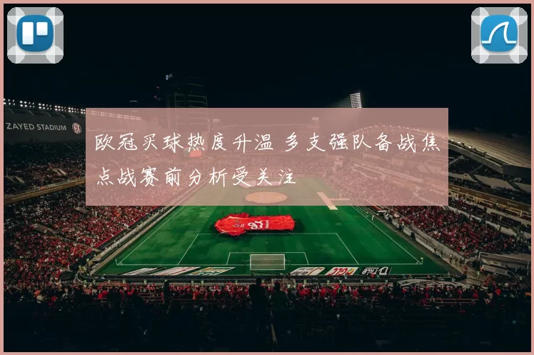 欧冠买球热度升温 多支强队备战焦点战赛前分析受关注
