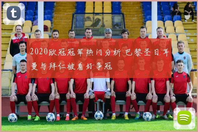 2020欧冠冠军热门分析 巴黎圣日耳曼与拜仁被看好争冠