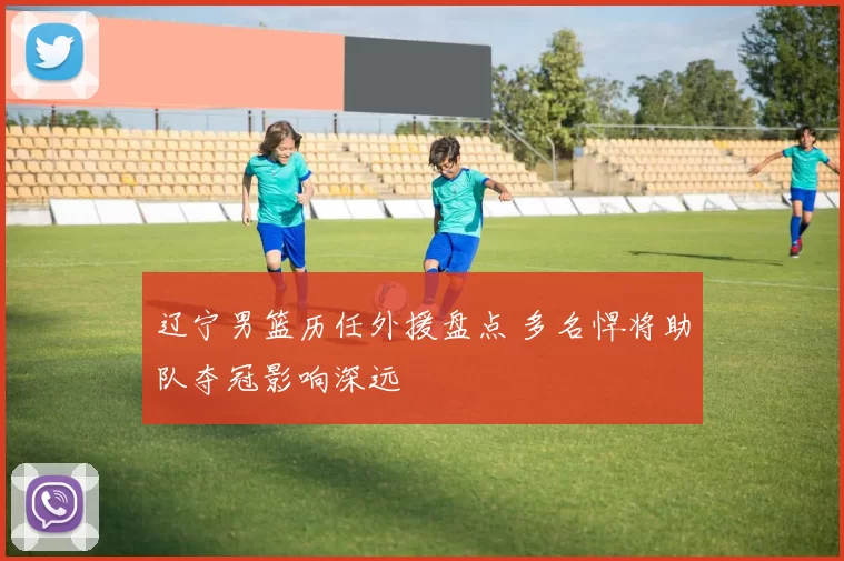 辽宁男篮历任外援盘点 多名悍将助队夺冠影响深远