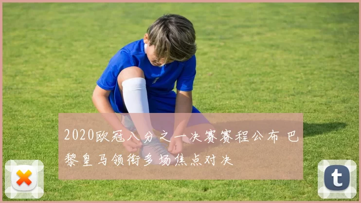 2020欧冠八分之一决赛赛程公布 巴黎皇马领衔多场焦点对决