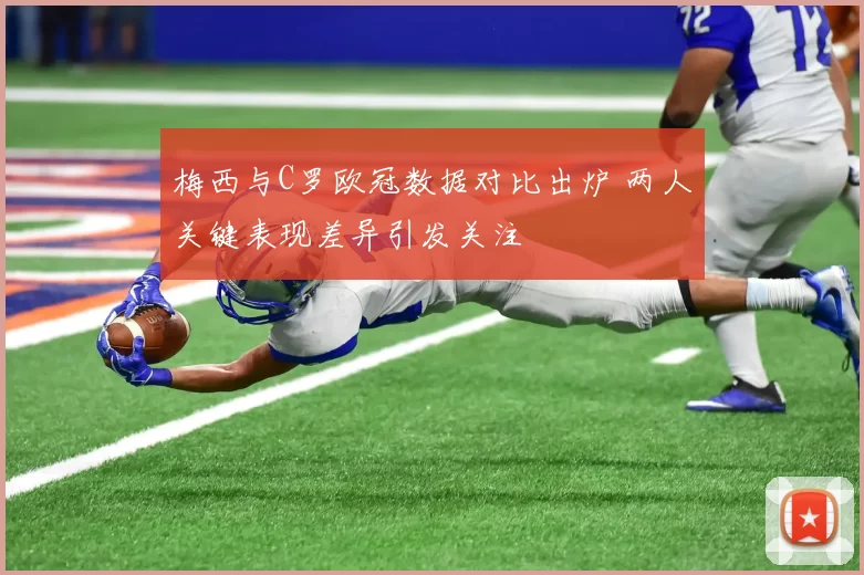 梅西与C罗欧冠数据对比出炉 两人关键表现差异引发关注