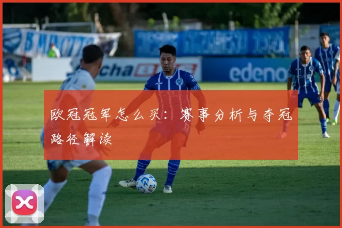 欧冠冠军怎么买：赛事分析与夺冠路径解读